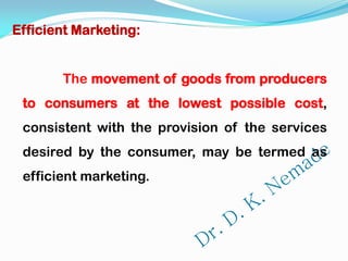Efficient Marketing:
The movement of goods from producers
to consumers at the lowest possible cost,
consistent with the provision of the services
desired by the consumer, may be termed as
efficient marketing.
 