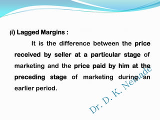 (i) Lagged Margins :
It is the difference between the price
received by seller at a particular stage of
marketing and the price paid by him at the
preceding stage of marketing during an
earlier period.
 