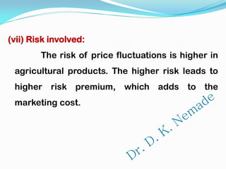 (vii) Risk involved:
The risk of price fluctuations is higher in
agricultural products. The higher risk leads to
higher risk premium, which adds to the
marketing cost.
 