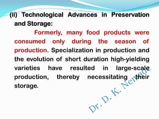 (ii) Technological Advances in Preservation
and Storage:
Formerly, many food products were
consumed only during the season of
production. Specialization in production and
the evolution of short duration high-yielding
varieties have resulted in large-scale
production, thereby necessitating their
storage.
 