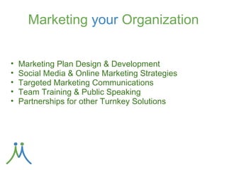 Marketing for an Online World

   Social Media Marketing & Online Marketing
                   Strategies

● Building Engaging Social Media Pages
● Developing Social Media Profiles & Networks
● Blogging
● Social Media Monitoring & Measuring

     Backlinking to your web site is essential!
 