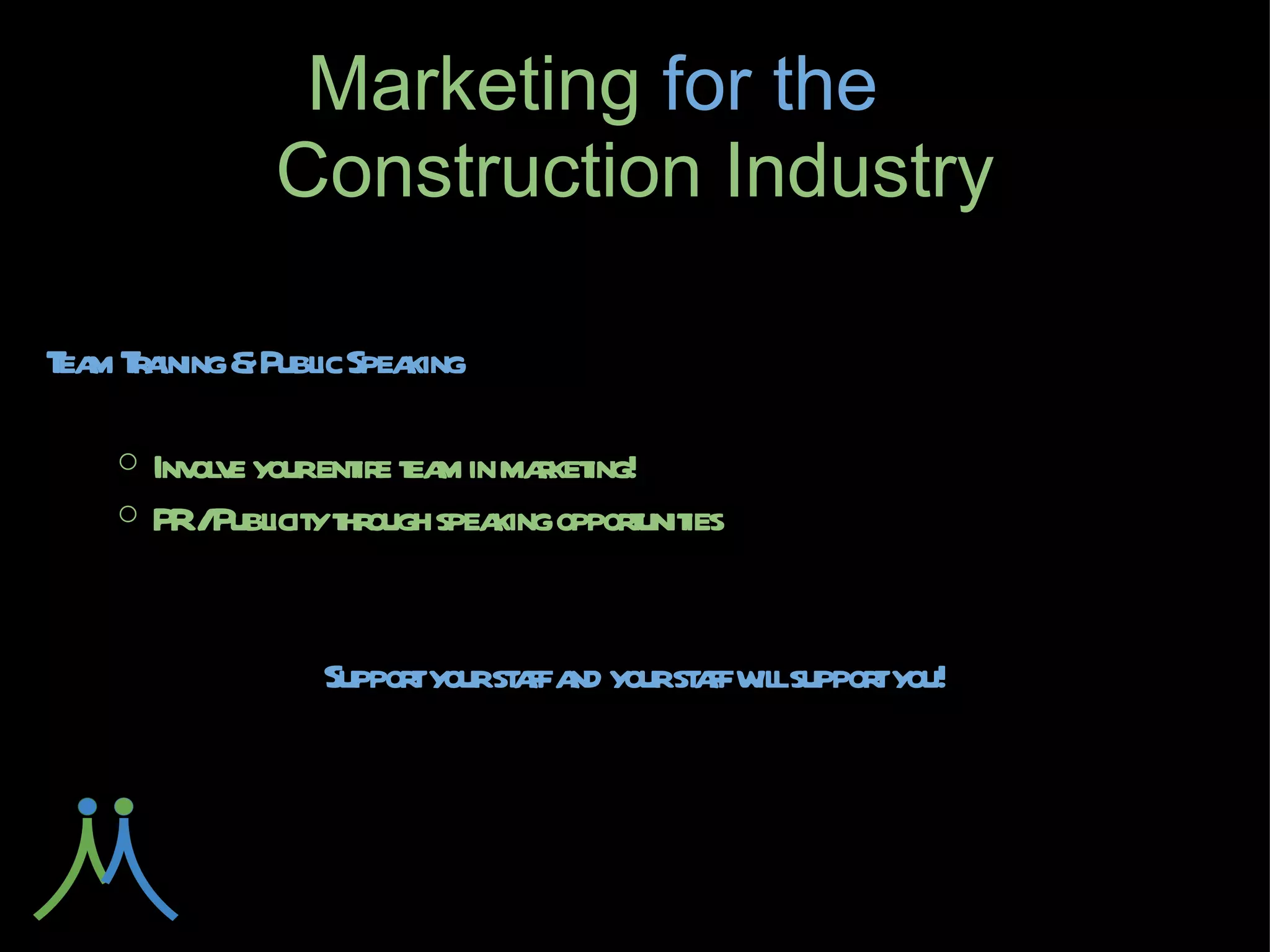 Marketing for
     the        Construction Industry

Team Training & Public Speaking

    ○ Involve your entire team in marketing!
    ○ PR / Publicity through speaking opportunities


     Support your staff and your staff will support you!
 