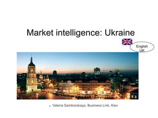 Market intelligence: Ukraine EnglishUK Valeria Samborskaya, Business Link, Kiev 