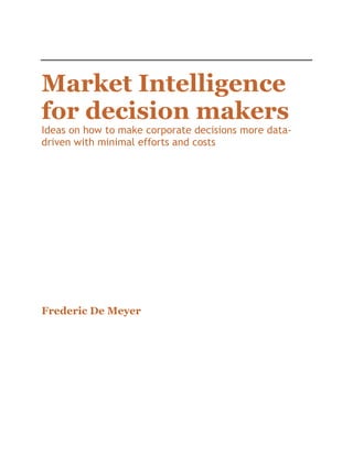 Market Intelligence
for decision makers

Ideas on how to make corporate decisions more datadriven with minimal efforts and costs

Frederic De Meyer

 