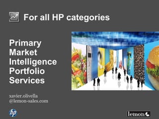 For all HP categories
Primary
Market
Intelligence
Portfolio
Services
xavier.olivella
@lemon-sales.com
 