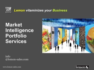 www.lemon-sales.com
Lemon vitaminizes your Business
Market
Intelligence
Portfolio
Services
info
@lemon-sales.com
 