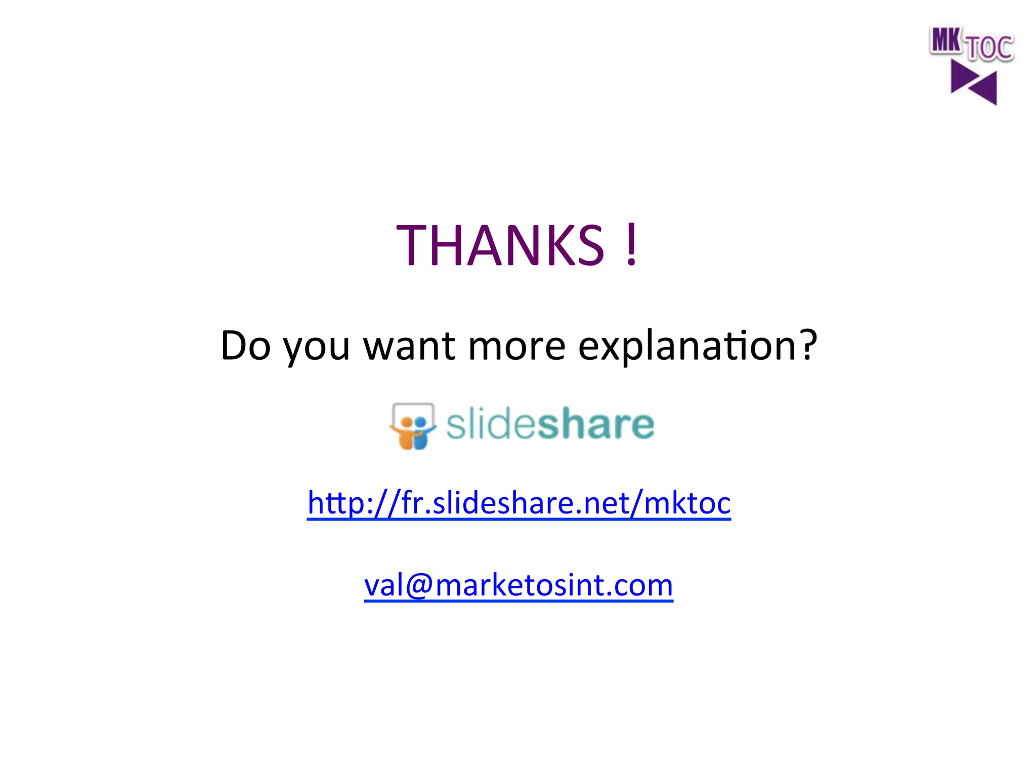 THANKS	
  !	
  
Do	
  you	
  want	
  more	
  explanaJon?	
  
	
  
	
  
hep://fr.slideshare.net/mktoc	
  
	
  
val@marketosint.com	
  

	
  

 