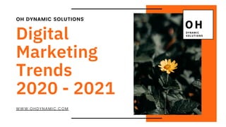 OH DYNAMIC SOLUTIONS
Digital
Marketing
Trends
2020 - 2021
WWW.OHDYNAMIC.COM
 