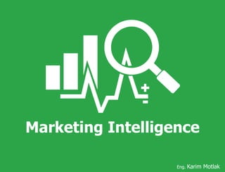 Marketing Intelligence
Eng. Karim Motlak
 