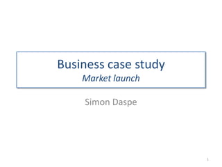 Business case study
Market launch
1
Simon Daspe
 