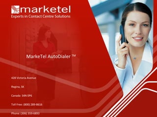 MarkeTel AutoDialer  TM 428 Victoria Avenue Regina, SK Canada  S4N 0P6 Toll Free: (800) 289-8616 Phone: (306) 359-6893 Fax: (306) 359-6879 www.marketelsystems.com 