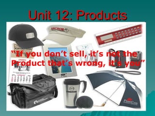 Unit 12: Products

“If you don’t sell, it’s not the
Product that’s wrong, it’s you”
 