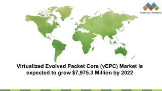 Virtualized Evolved Packet Core (vEPC) Market is
expected to grow $7,975.3 Million by 2022
 