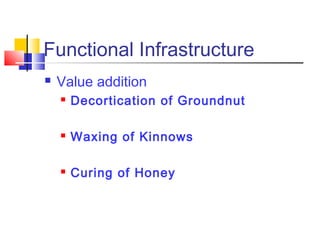 Functional Infrastructure
   Value addition
       Decortication of Groundnut

       Waxing of Kinnows

       Curing of Honey
 