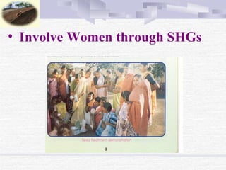 • Involve Women through SHGs
 
