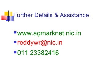 Further Details & Assistance

 www.agmarknet.nic.in
 reddywr@nic.in

   011 23382416
 