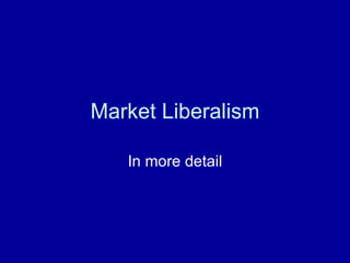 Market Liberalism In more detail 