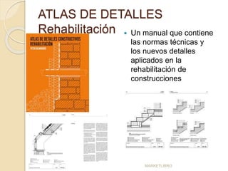 ATLAS DE DETALLES 
Rehabilitación  Un manual que contiene 
las normas técnicas y 
los nuevos detalles 
aplicados en la 
rehabilitación de 
construcciones 
MARKETLIBRO 
 