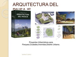 ARQUITECTURA DEL 
PAISAJE 
Proyectos Urbanísticos para 
Parques,Ciudades,Avenidas,Diseño Urbano. 
MARKETLIBRO 
 