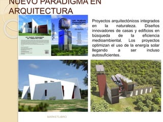 NUEVO PARADIGMA EN 
ARQUITECTURA 
MARKETLIBRO 
Proyectos arquitectónicos integrados 
en la naturaleza. Diseños 
innovadores de casas y edificios en 
búsqueda de la eficiencia 
medioambiental. Los proyectos 
optimizan el uso de la energía solar 
llegando a ser incluso 
autosuficientes. 
 