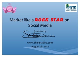 Market like a ROCK STAR on
          Social Media
           Presented by




       www.shalenadiva.com
         August 28, 2012
 