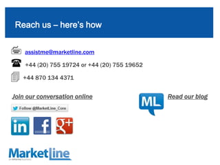 Reach us – here’s how


 assistme@marketline.com
 +44 (20) 755 19724 or +44 (20) 755 19652
 +44 870 134 4371
Join our conversation online                 Read our blog




8
 