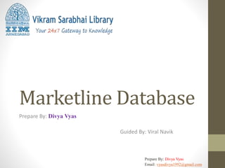 Marketline Database
Prepare By: Divya Vyas
Guided By: Viral Navik
Prepare By: Divya Vyas
Email: vyasdivya1992@gmail.com
 