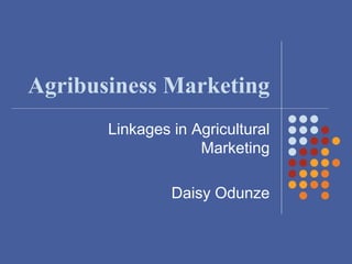 Agribusiness Marketing
Linkages in Agricultural
Marketing
Daisy Odunze
 
