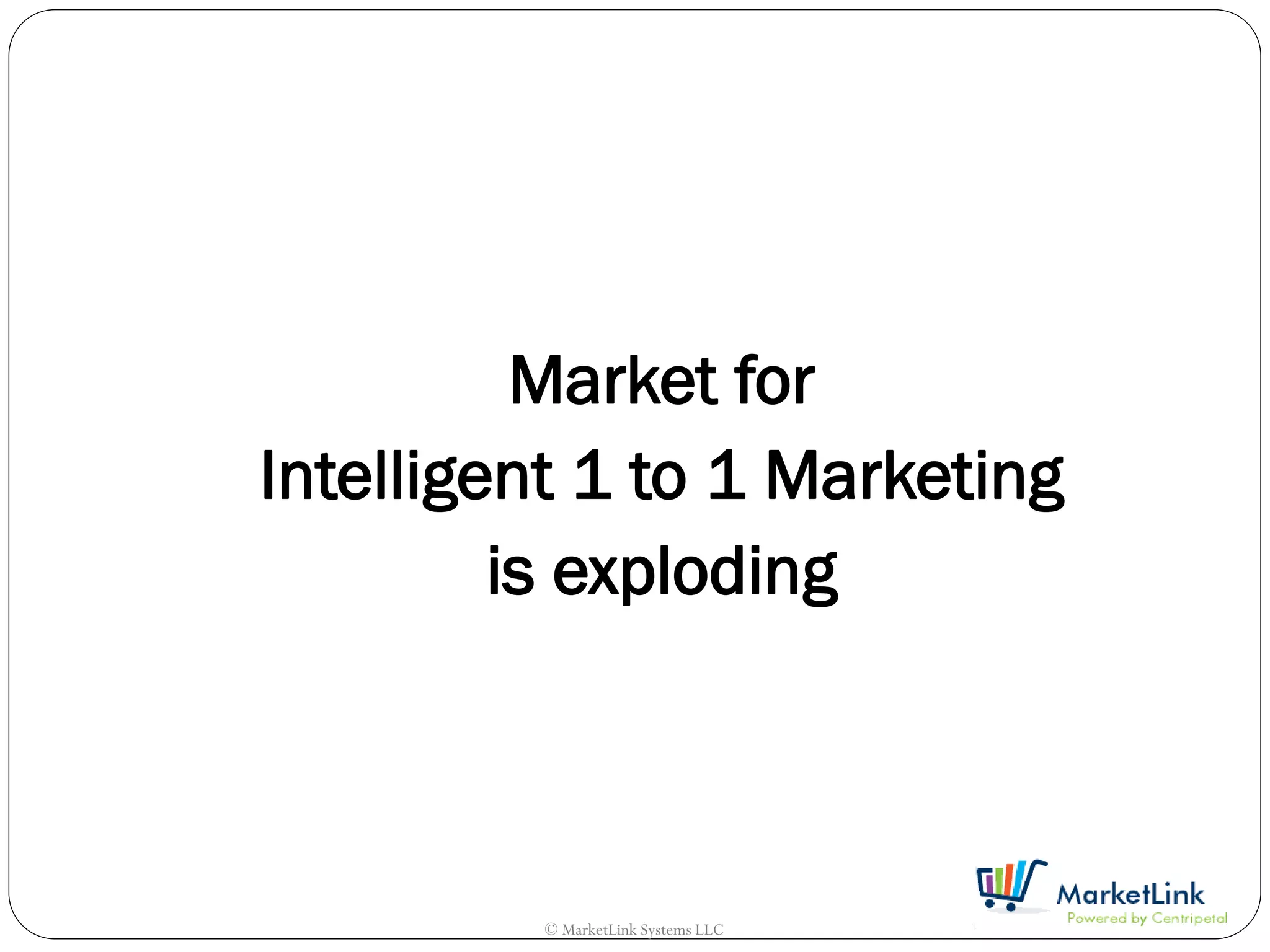 Market for
Intelligent 1 to 1 Marketing
         is exploding



         © MarketLink Systems LLC
 