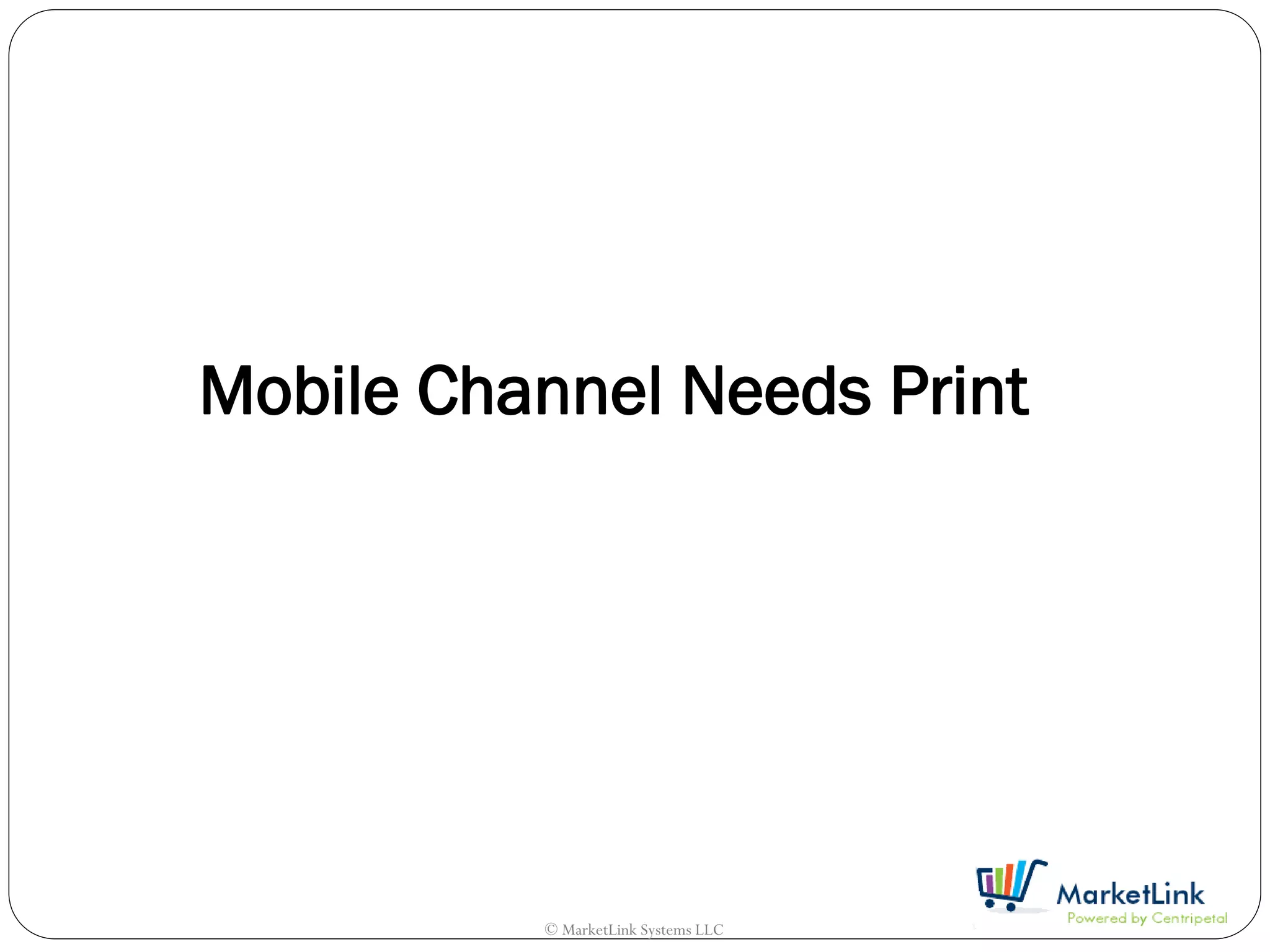 Mobile Channel Needs Print




          © MarketLink Systems LLC
 