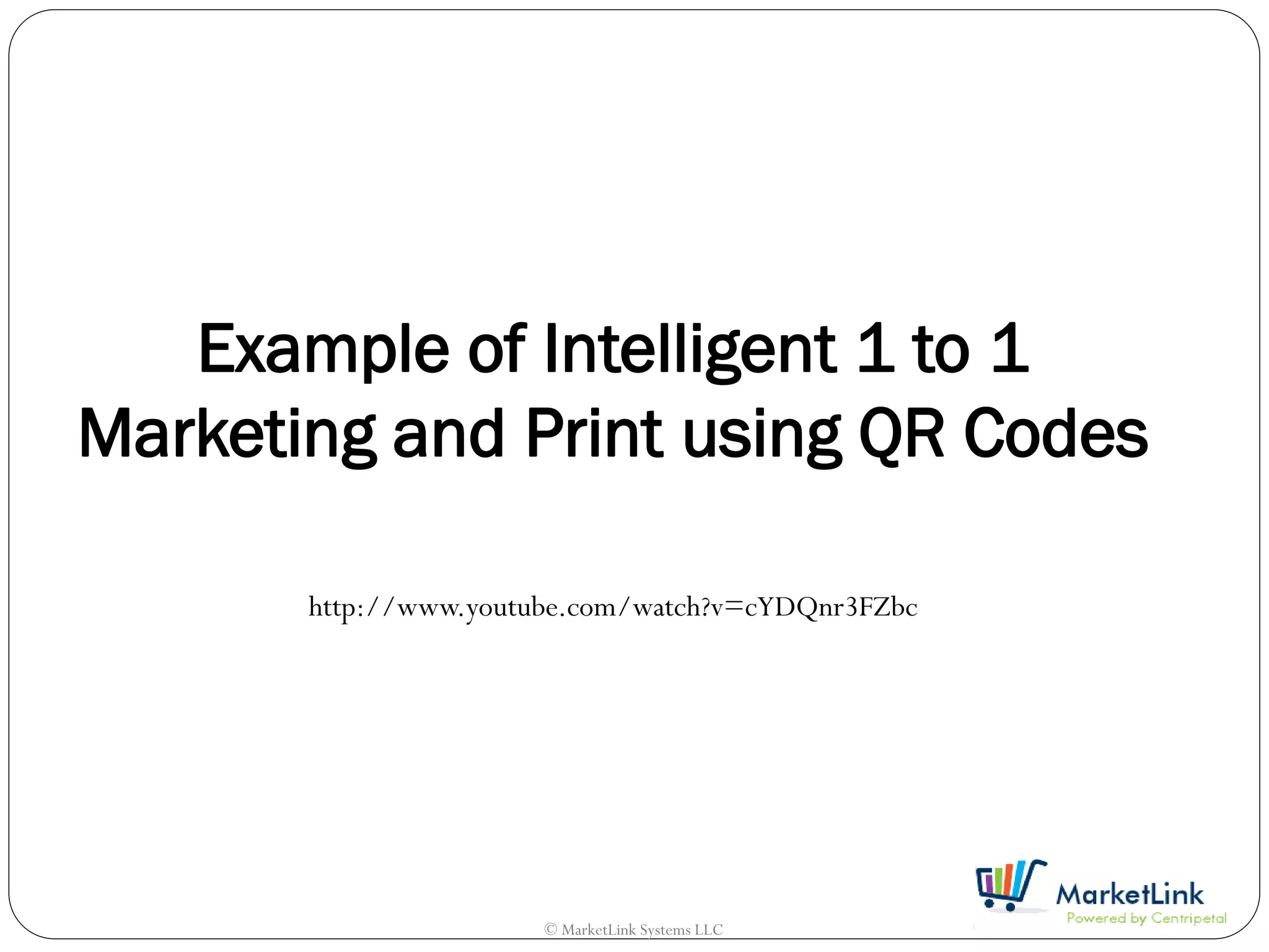 Example of Intelligent 1 to 1
Marketing and Print using QR Codes

       http://www.youtube.com/watch?v=cYDQnr3FZbc




                       © MarketLink Systems LLC
 