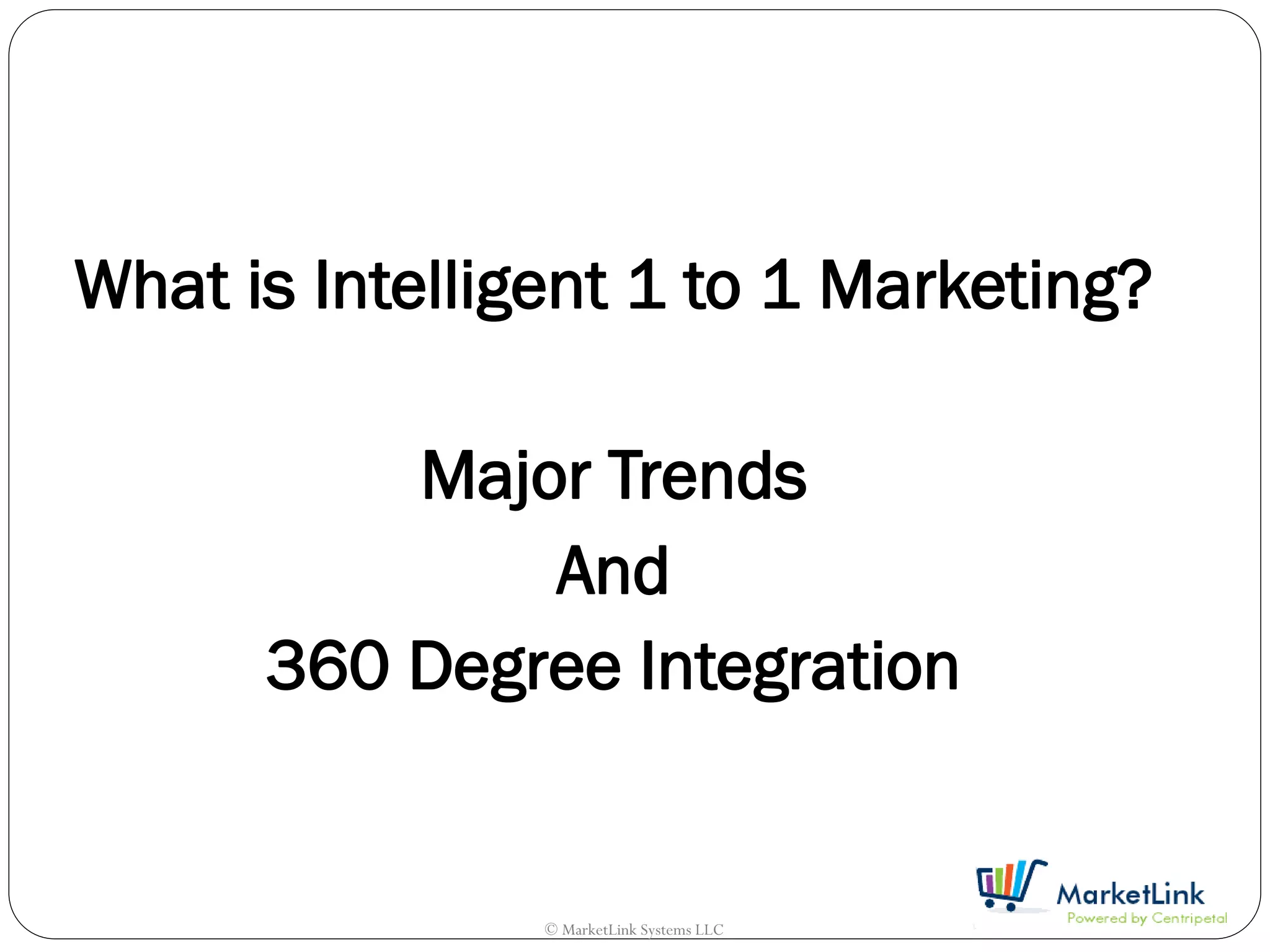 What is Intelligent 1 to 1 Marketing?

          Major Trends
              And
      360 Degree Integration

                                           .
                © MarketLink Systems LLC
 