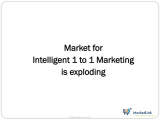 Market for
Intelligent 1 to 1 Marketing
         is exploding



         © MarketLink Systems LLC
 