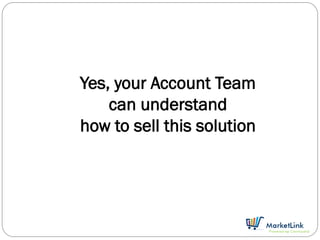 Yes, your Account Team
    can understand
how to sell this solution
 