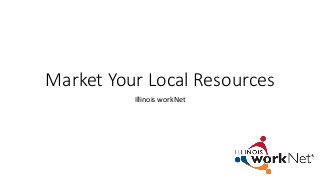 Market Your Local Resources
Illinois workNet
 