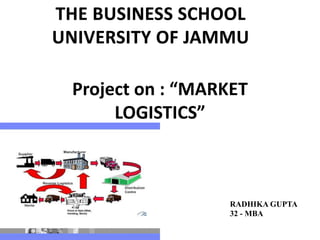 Project on : “MARKET
LOGISTICS”
RADHIKA GUPTA
32 - MBA
 