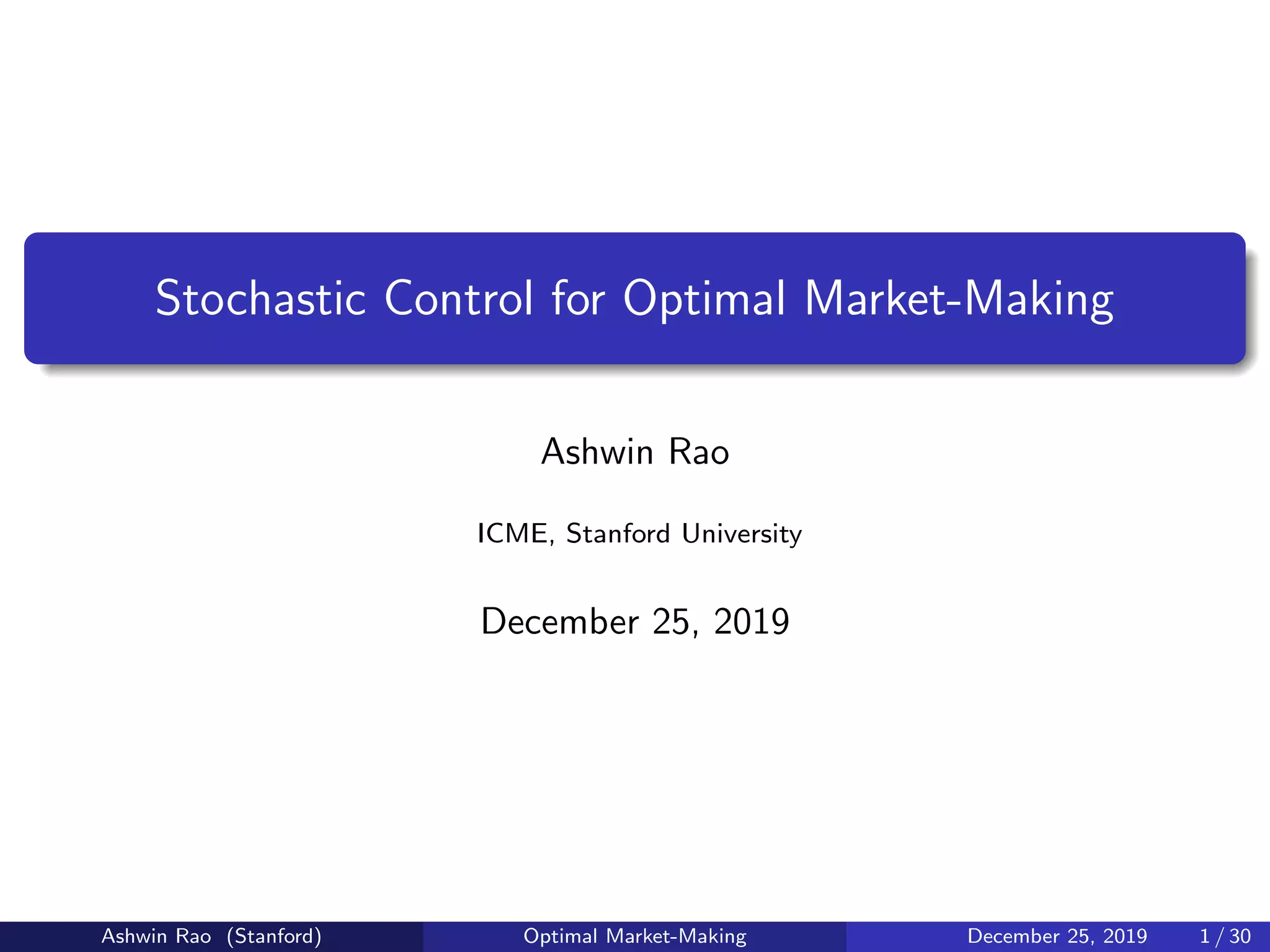 Stochastic Control for Optimal Market-Making
Ashwin Rao
ICME, Stanford University
December 25, 2019
Ashwin Rao (Stanford) Optimal Market-Making December 25, 2019 1 / 30
 