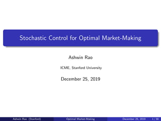 Stochastic Control for Optimal Market-Making
Ashwin Rao
ICME, Stanford University
December 25, 2019
Ashwin Rao (Stanford) Optimal Market-Making December 25, 2019 1 / 30
 