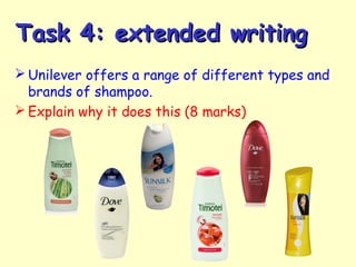 Task 4: extended writingTask 4: extended writing
 Unilever offers a range of different types and
brands of shampoo.
 Explain why it does this (8 marks)
 