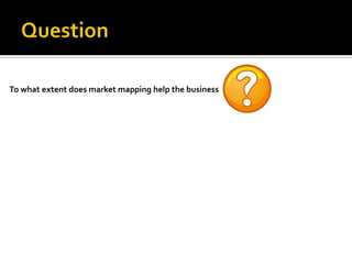 To what extent does market mapping help the business
 