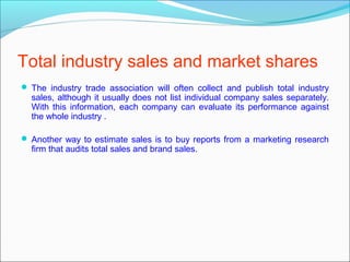 Total industry sales and market shares
 The industry trade association will often collect and publish total industry
  sa...