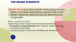 THE BRAND ELEMENTS
40
Trade Name (or corporate brand) identifies and promotes a
company or a division of a particular cor...