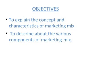 OBJECTIVES
• To explain the concept and
  characteristics of marketing mix
• To describe about the various
  components of...