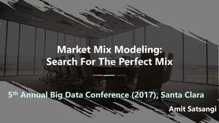 Market Mix Modeling:
Search For The Perfect Mix
5th Annual Big Data Conference (2017), Santa Clara
Amit Satsangi
More on MMM coming
soon. Slideshare.net
users please share your
thoughts, likes with me
(below)
 