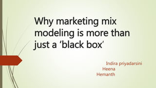 Why marketing mix
modeling is more than
just a ‘black box’
Indira priyadarsini
Heena
Hemanth
 
