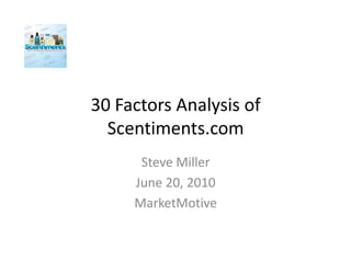 30 Factors Analysis of
  Scentiments.com
      Steve Miller
     June 20, 2010
     MarketMotive
 