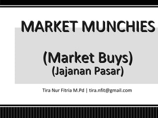 Tira Nur Fitria M.Pd | tira.nfit@gmail.com
MARKET MUNCHIESMARKET MUNCHIES
(Market Buys)(Market Buys)
(Jajanan Pasar)(Jajanan Pasar)
 