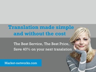 Translation made simple
    and without the cost
     The Best Service, The Best Price,
     Save 40% on your next translation


Market-networks.com
 