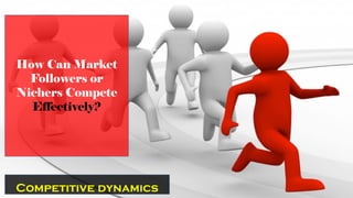 Competitive dynamics
How Can Market
Followers or
Nichers Compete
Effectively?
 
