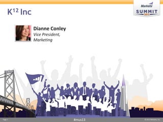 K12 Inc
Dianne Conley
Vice President,
Marketing

Page 1

#mus13

© 2013 Marketo, Inc.

 